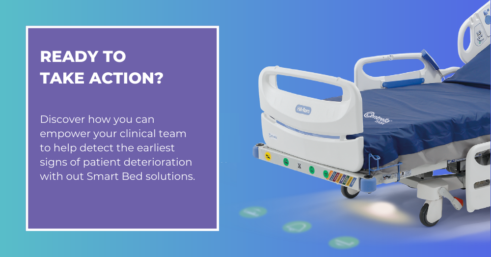 Ready to take action? Discover how you can  empower your clinical team to help detect the earliest signs of patient deterioration with out Smart Bed solutions.
